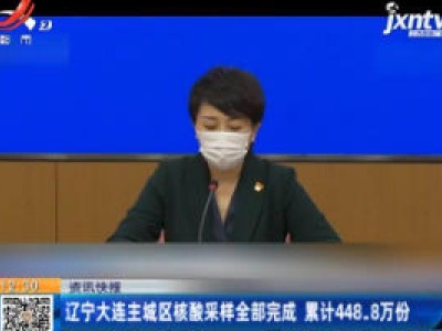 辽宁大连主城区核酸采样全部完成 累计448.8万份
