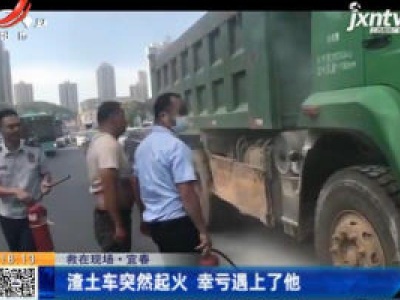【救在现场】宜春：渣土车突然起火 幸亏遇上了他