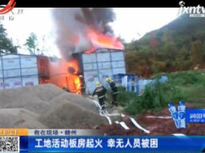 【救在现场】赣州：工地活动板房起火 幸无人员被困