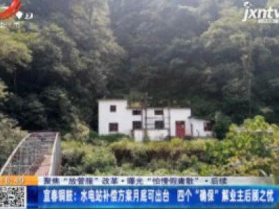 【聚焦“放管服”改革 曝光“怕慢假庸散”】后续·宜春铜鼓：水电站补偿方案8月底可出台 四个“确保”解业主后顾之忧
