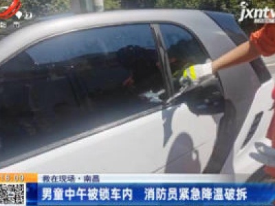 【救在现场】南昌：男童中午被锁车内 消防员紧急降温破拆