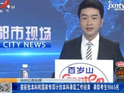 2020江西高招：提前批本科和国家专项计划本科录取工作结束 录取考生9865名