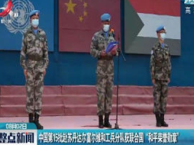 中国第15批赴苏丹达尔富尔维和工兵分队获联合国“和平荣誉勋章”