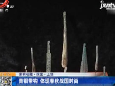 【家有收藏·探宝】上饶：青铜带钩 体现春秋战国时尚