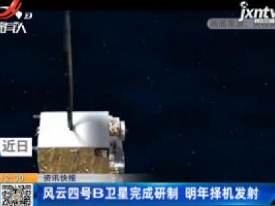 风云四号B卫星完成研制 2021年择机发射