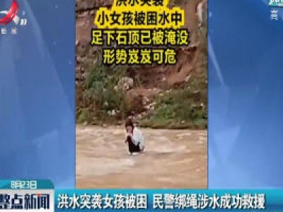 湖北：洪水突袭女孩被困 民警绑绳涉水成功救援