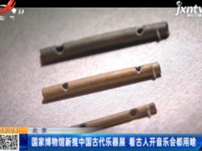 北京：国家博物馆新推中国古代乐器展 看古人开音乐会都用啥 