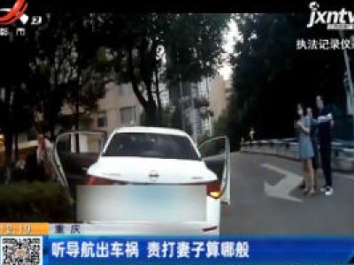 重庆：听导航出车祸 责打妻子算哪般