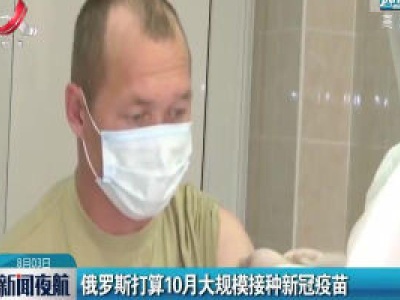 俄罗斯打算10月大规模接种新冠疫苗