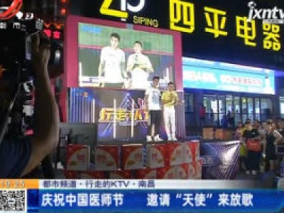 【都市频道·行走的KTV】南昌：庆祝中国医师节 邀请“天使”来放歌
