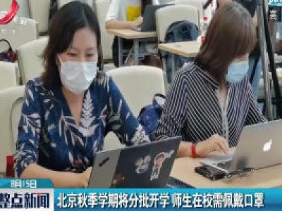 北京秋季学期将分批开学 师生在校需佩戴口罩