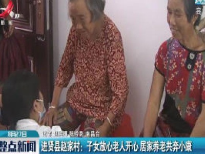 进贤县赵家村：子女放心老人开心 居家养老共奔小康