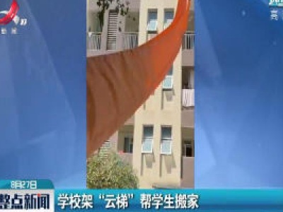 四川：学校架“云梯”帮学生搬家