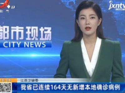 江西卫健委：我省已连续164天无新增本地确诊病例