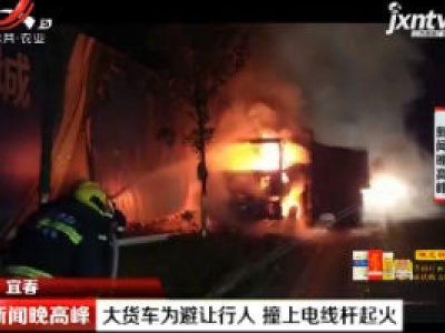 宜春：大货车为避让行人 撞上电线杆起火