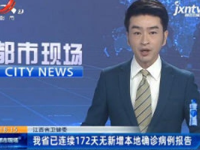 江西省卫健委：我省已连续172天无新增本地确诊病例报告