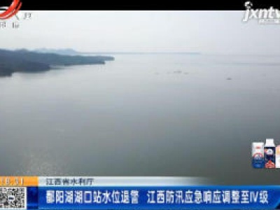 江西省水利厅：鄱阳湖湖口站水位退警 江西防汛应急响应调整至IV级