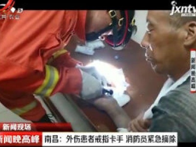 【新闻现场】南昌：外伤患者戒指卡手 消防员紧急摘除