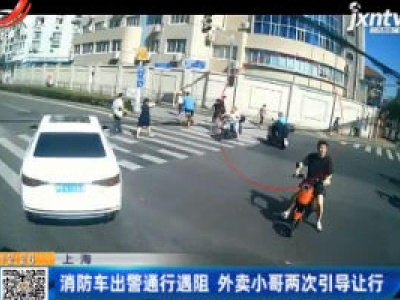 上海：消防车出警通行遇阻 外卖小哥两次引导让行