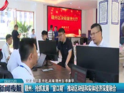 赣州：抢抓发展 “窗口期”推动区块链和实体经济深度融合