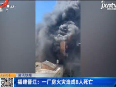 福建晋江：一厂房火灾造成8人死亡