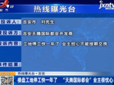 【热线曝光台】吉安：楼盘工地停工快一年了  “天腾国际都会”业主很忧心