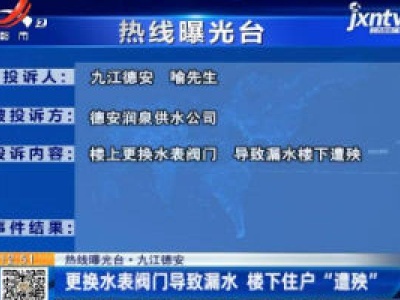 【热线曝光台】九江德安：更换水表阀门导致漏水 楼下住户“遭殃”