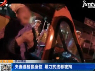 贵州晴隆：夫妻遇检换座位 暴力抗法都被拘