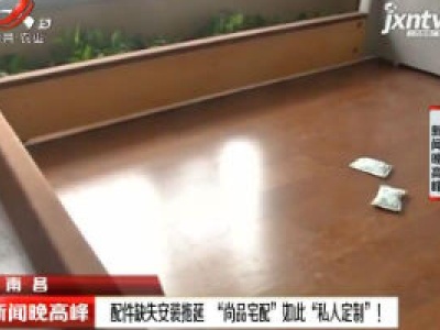 南昌：配件缺失安装拖延  “尚品宅配”如此“私人定制”！