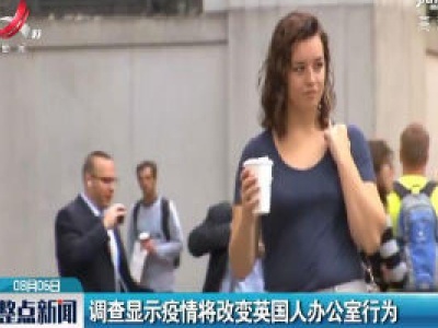 调查显示疫情将改变英国人办公室行为