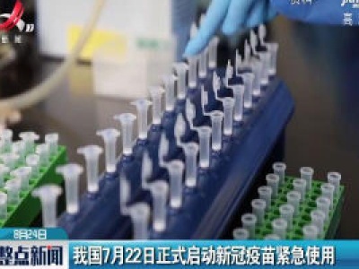 我国7月22日正式启动新冠疫苗紧急使用