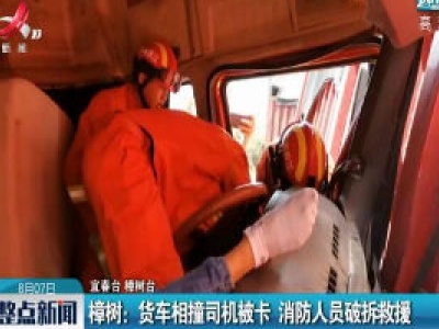 樟树：货车相撞司机被卡 消防人员破拆救援