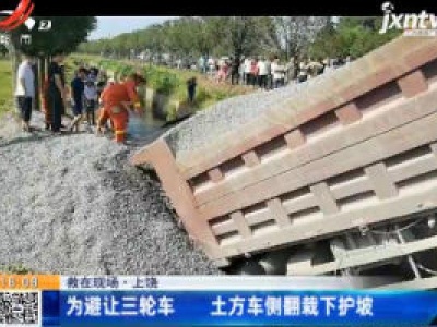 【救在现场】上饶：为避让三轮车 土方车侧翻栽下护坡