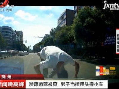 抚州：涉嫌酒驾被查 男子当街用头撞小车