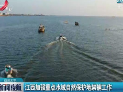 江西加强重点水域自然保护地禁捕工作