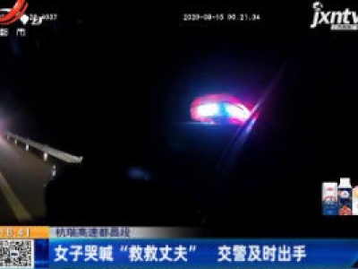 杭瑞高速都昌段：女子哭喊“救救丈夫” 交警及时出手