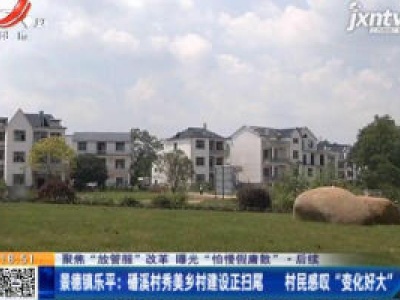 【聚焦“放管服”改革 曝光“怕慢假庸散” ·后续】景德镇乐平：磻溪村秀美乡村建设正扫尾 村民感叹“变化好大”