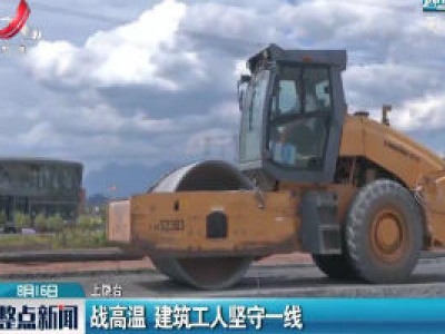 上饶：战高温 建筑工人坚守一线