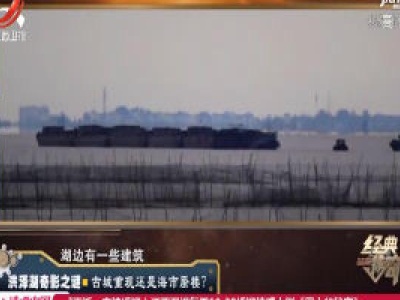 经典传奇20200817 洪泽湖奇影之谜——古城重现还是海市蜃楼？