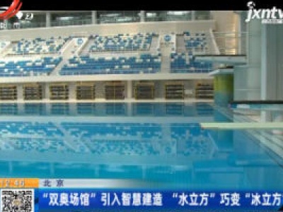 北京：“双奥场馆”引入智慧建造 “水立方”巧变“冰立方”