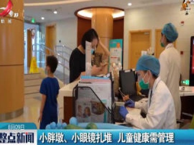 小胖墩、小眼镜扎堆 儿童健康需管理
