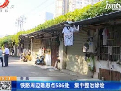 南昌：铁路周边隐患点586处 集中整治除险