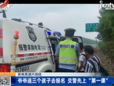 泉南高速兴国段：爷爷送三个孩子去报名 交警先上“第一课”