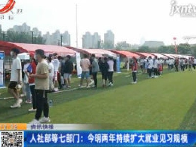 人社部等七部门：2020年至2021年两年持续扩大就业见习规模