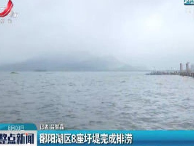 鄱阳湖区8座圩堤完成排涝