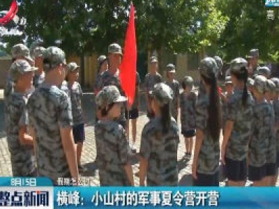 【假期怎么过】横峰：小山村的军事夏令营开营