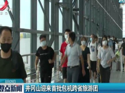 井冈山迎来首批包机跨省旅游团