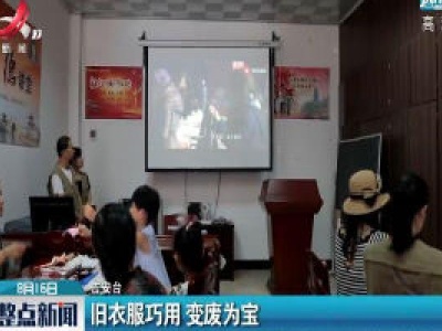 吉安：旧衣服巧用 变废为宝