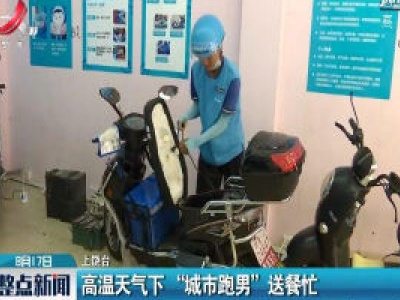 上饶：高温天气下“城市跑男”送餐忙