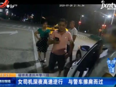 福银高速抚州黎川段：女司机深夜高速逆行 与警车擦肩而过